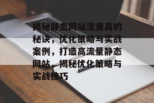揭秘静态网站流量高的秘诀，优化策略与实战案例，打造高流量静态网站，揭秘优化策略与实战技巧