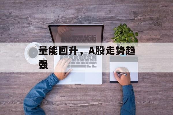 量能回升，A股走势趋强