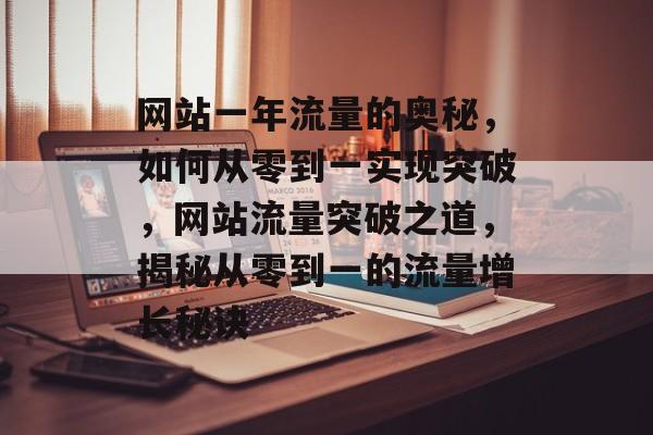 网站一年流量的奥秘，如何从零到一实现突破，网站流量突破之道，揭秘从零到一的流量增长秘诀