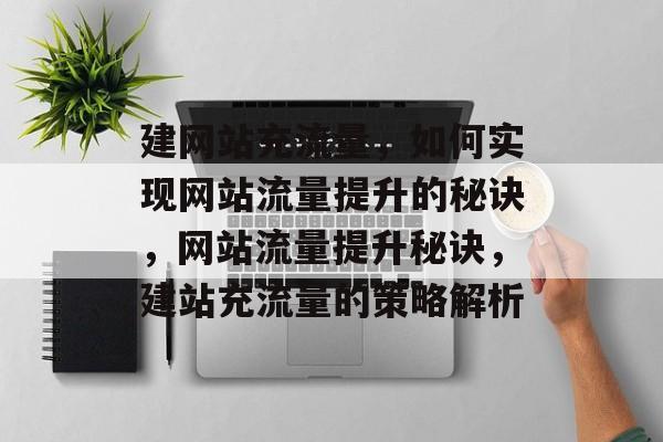 建网站充流量，如何实现网站流量提升的秘诀，网站流量提升秘诀，建站充流量的策略解析
