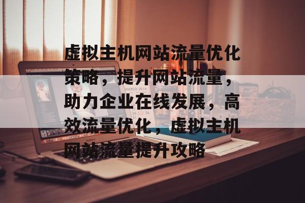 虚拟主机网站流量优化策略，提升网站流量，助力企业在线发展，高效流量优化，虚拟主机网站流量提升攻略