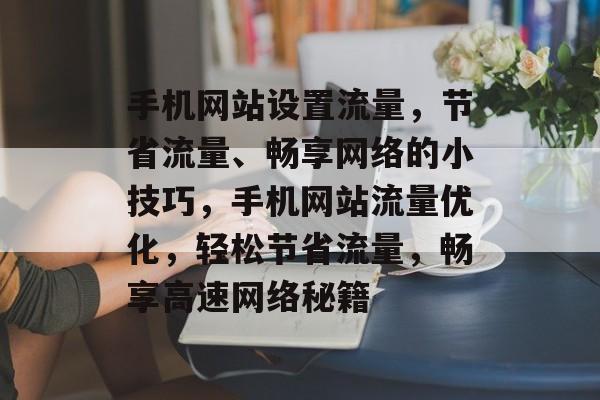手机网站设置流量，节省流量、畅享网络的小技巧，手机网站流量优化，轻松节省流量，畅享高速网络秘籍
