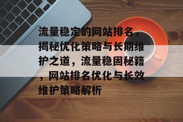 流量稳定的网站排名，揭秘优化策略与长期维护之道，流量稳固秘籍，网站排名优化与长效维护策略解析