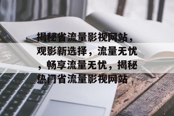 揭秘省流量影视网站，观影新选择，流量无忧，畅享流量无忧，揭秘热门省流量影视网站