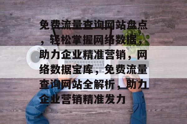 免费流量查询网站盘点，轻松掌握网络数据，助力企业精准营销，网络数据宝库，免费流量查询网站全解析，助力企业营销精准发力