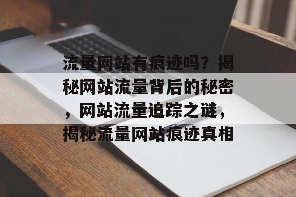 流量网站有痕迹吗？揭秘网站流量背后的秘密，网站流量追踪之谜，揭秘流量网站痕迹真相