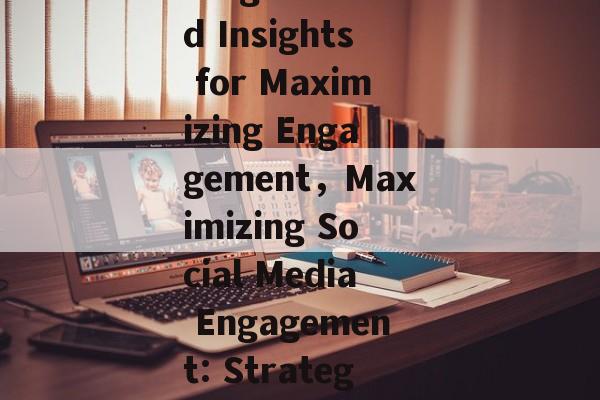 The Dynamics of Social Media Traffic:Strategies and Insights for Maximizing Engagement，Maximizing Social Media Engagement: Strategies Unveiled in Traffic Dynamics Analysis