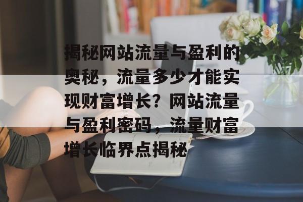 揭秘网站流量与盈利的奥秘，流量多少才能实现财富增长？网站流量与盈利密码，流量财富增长临界点揭秘