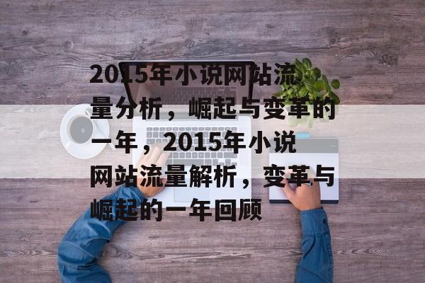 2015年小说网站流量分析，崛起与变革的一年，2015年小说网站流量解析，变革与崛起的一年回顾