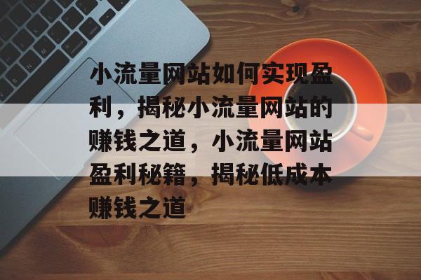 小流量网站如何实现盈利，揭秘小流量网站的赚钱之道，小流量网站盈利秘籍，揭秘低成本赚钱之道