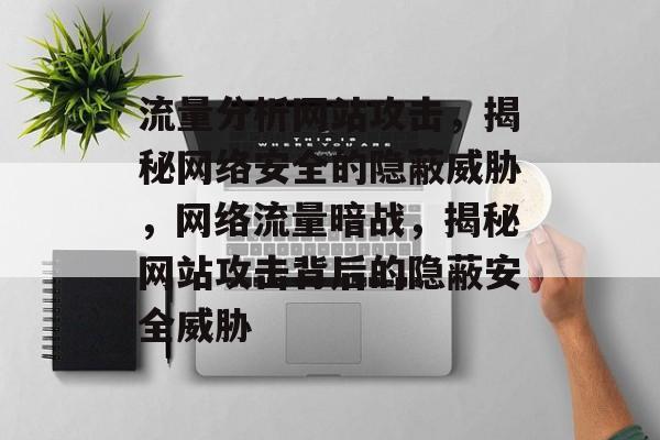 流量分析网站攻击，揭秘网络安全的隐蔽威胁，网络流量暗战，揭秘网站攻击背后的隐蔽安全威胁