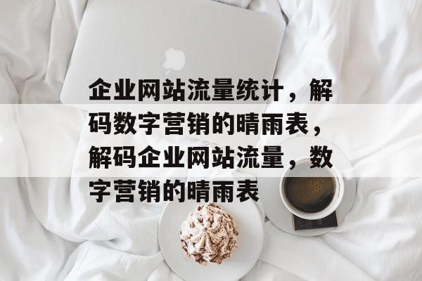 企业网站流量统计，解码数字营销的晴雨表，解码企业网站流量，数字营销的晴雨表