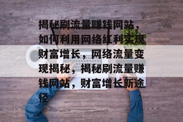 揭秘刷流量赚钱网站，如何利用网络红利实现财富增长，网络流量变现揭秘，揭秘刷流量赚钱网站，财富增长新途径