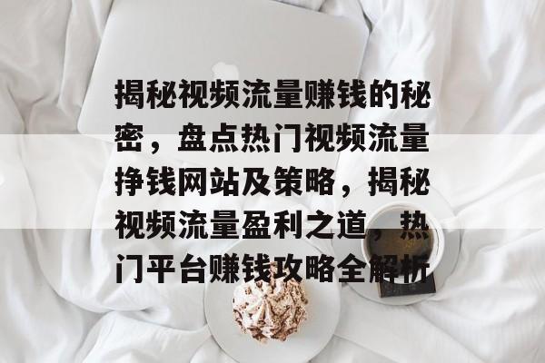 揭秘视频流量赚钱的秘密，盘点热门视频流量挣钱网站及策略，揭秘视频流量盈利之道，热门平台赚钱攻略全解析