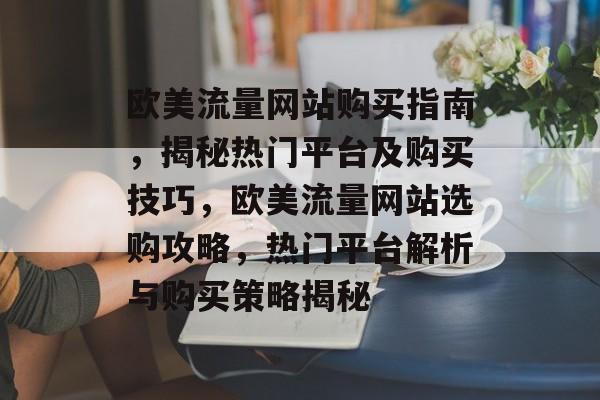 欧美流量网站购买指南，揭秘热门平台及购买技巧，欧美流量网站选购攻略，热门平台解析与购买策略揭秘