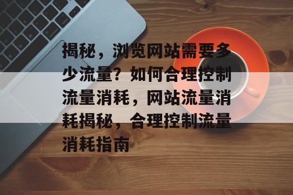揭秘，浏览网站需要多少流量？如何合理控制流量消耗，网站流量消耗揭秘，合理控制流量消耗指南