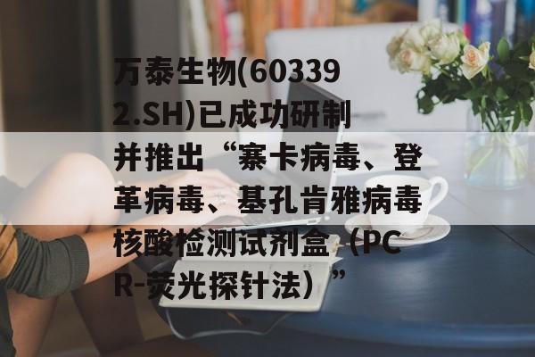 万泰生物(603392.SH)已成功研制并推出“寨卡病毒、登革病毒、基孔肯雅病毒核酸检测试剂盒（PCR-荧光探针法）”