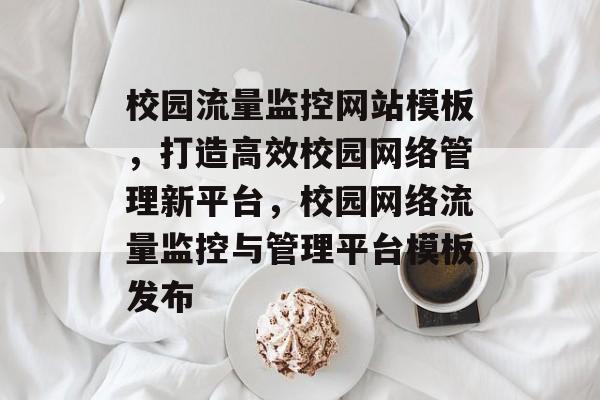 校园流量监控网站模板，打造高效校园网络管理新平台，校园网络流量监控与管理平台模板发布