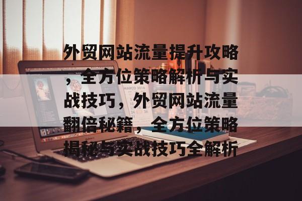 外贸网站流量提升攻略，全方位策略解析与实战技巧，外贸网站流量翻倍秘籍，全方位策略揭秘与实战技巧全解析