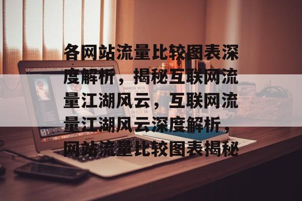 各网站流量比较图表深度解析，揭秘互联网流量江湖风云，互联网流量江湖风云深度解析，网站流量比较图表揭秘