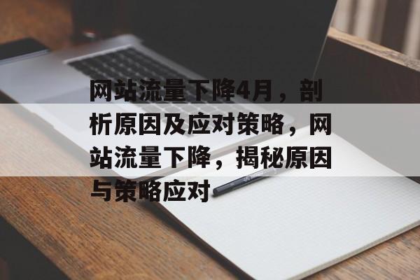 网站流量下降4月，剖析原因及应对策略，网站流量下降，揭秘原因与策略应对