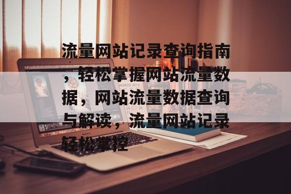 流量网站记录查询指南，轻松掌握网站流量数据，网站流量数据查询与解读，流量网站记录轻松掌控