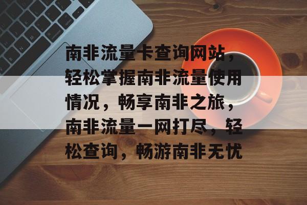 南非流量卡查询网站，轻松掌握南非流量使用情况，畅享南非之旅，南非流量一网打尽，轻松查询，畅游南非无忧