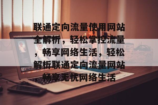 联通定向流量使用网站全解析，轻松掌控流量，畅享网络生活，轻松解析联通定向流量网站，畅享无忧网络生活