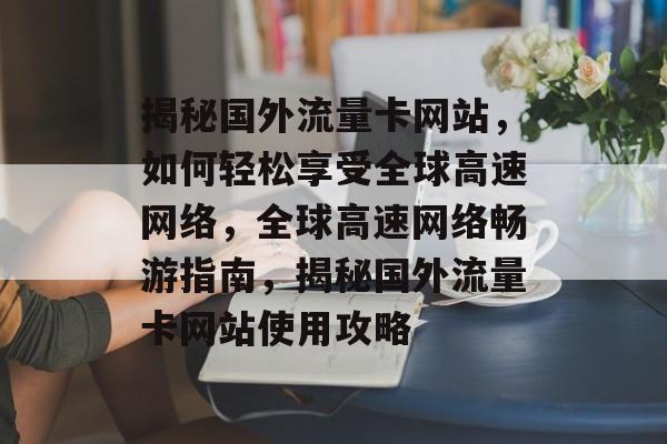 揭秘国外流量卡网站，如何轻松享受全球高速网络，全球高速网络畅游指南，揭秘国外流量卡网站使用攻略