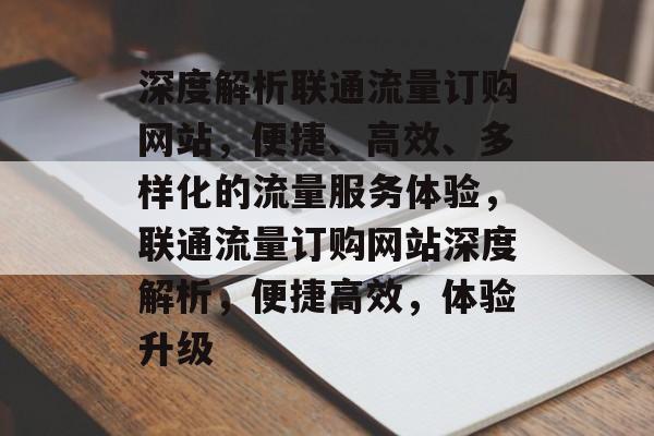 深度解析联通流量订购网站，便捷、高效、多样化的流量服务体验，联通流量订购网站深度解析，便捷高效，体验升级