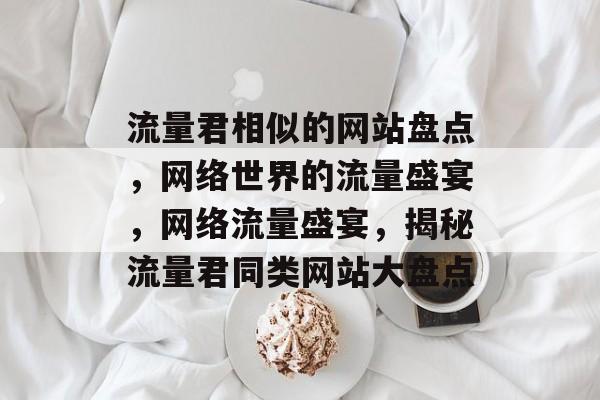 流量君相似的网站盘点，网络世界的流量盛宴，网络流量盛宴，揭秘流量君同类网站大盘点