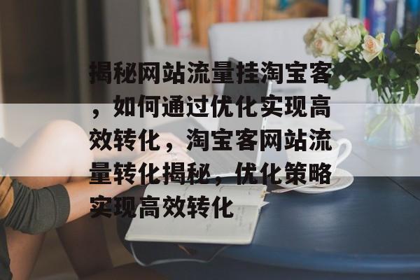 揭秘网站流量挂淘宝客，如何通过优化实现高效转化，淘宝客网站流量转化揭秘，优化策略实现高效转化