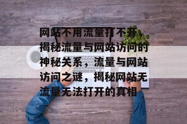 网站不用流量打不开，揭秘流量与网站访问的神秘关系，流量与网站访问之谜，揭秘网站无流量无法打开的真相