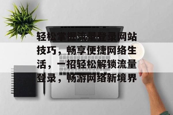 轻松掌握流量登录网站技巧，畅享便捷网络生活，一招轻松解锁流量登录，畅游网络新境界