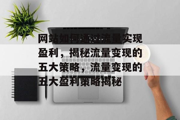 网站如何通过流量实现盈利，揭秘流量变现的五大策略，流量变现的五大盈利策略揭秘
