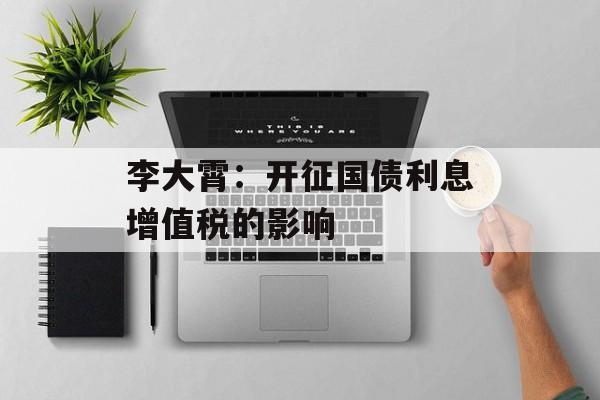 李大霄：开征国债利息增值税的影响