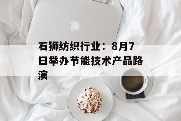 石狮纺织行业：8月7日举办节能技术产品路演