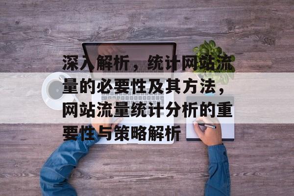 深入解析，统计网站流量的必要性及其方法，网站流量统计分析的重要性与策略解析