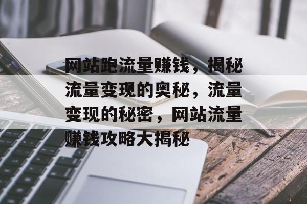 网站跑流量赚钱，揭秘流量变现的奥秘，流量变现的秘密，网站流量赚钱攻略大揭秘