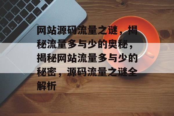 网站源码流量之谜，揭秘流量多与少的奥秘，揭秘网站流量多与少的秘密，源码流量之谜全解析