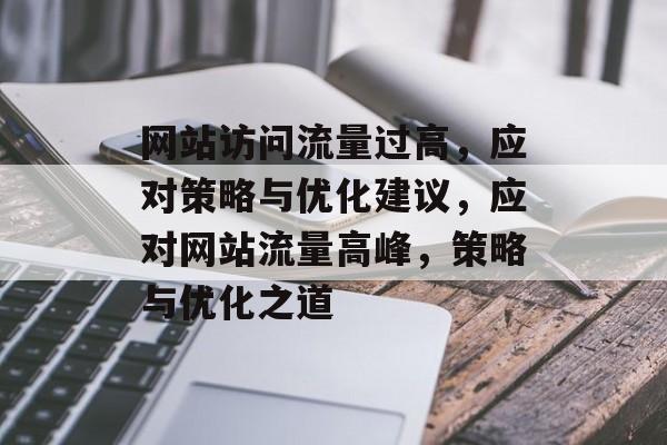 网站访问流量过高，应对策略与优化建议，应对网站流量高峰，策略与优化之道