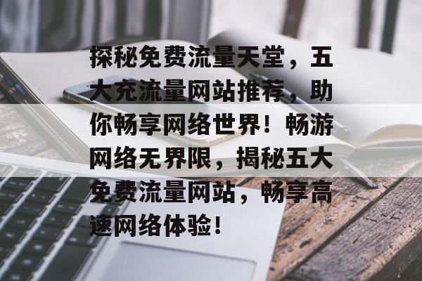 探秘免费流量天堂，五大充流量网站推荐，助你畅享网络世界！畅游网络无界限，揭秘五大免费流量网站，畅享高速网络体验！