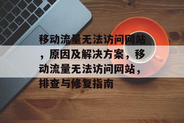 移动流量无法访问网站，原因及解决方案，移动流量无法访问网站，排查与修复指南