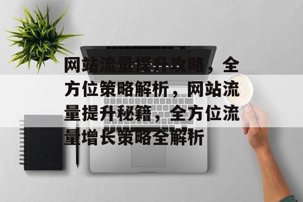 网站流量提升攻略，全方位策略解析，网站流量提升秘籍，全方位流量增长策略全解析