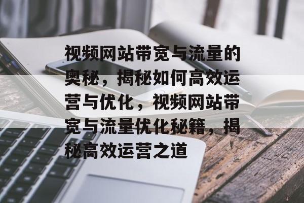 视频网站带宽与流量的奥秘，揭秘如何高效运营与优化，视频网站带宽与流量优化秘籍，揭秘高效运营之道