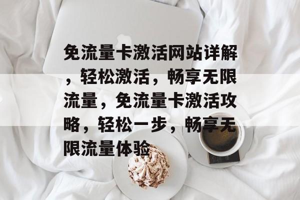 免流量卡激活网站详解，轻松激活，畅享无限流量，免流量卡激活攻略，轻松一步，畅享无限流量体验