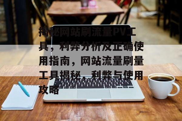 揭秘网站刷流量PV工具，利弊分析及正确使用指南，网站流量刷量工具揭秘，利弊与使用攻略