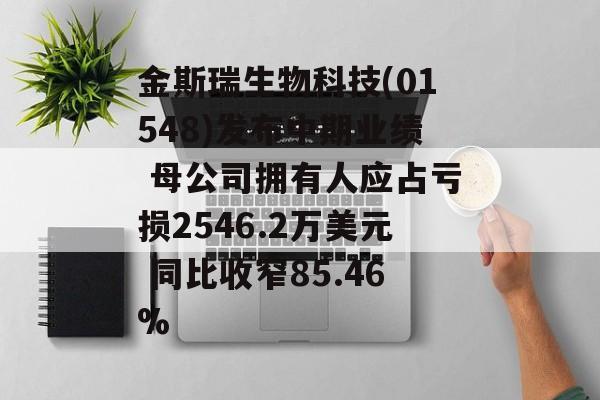 金斯瑞生物科技(01548)发布中期业绩 母公司拥有人应占亏损2546.2万美元 同比收窄85.46%