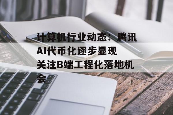 计算机行业动态：腾讯AI代币化逐步显现 关注B端工程化落地机会