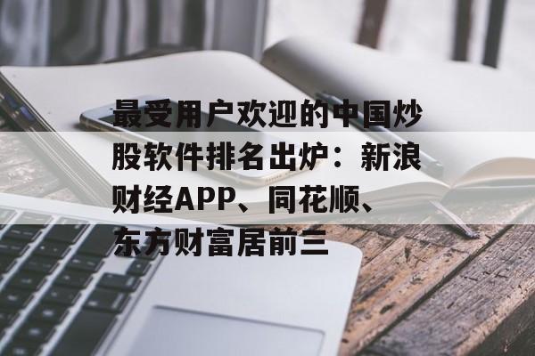 最受用户欢迎的中国炒股软件排名出炉：新浪财经APP、同花顺、东方财富居前三